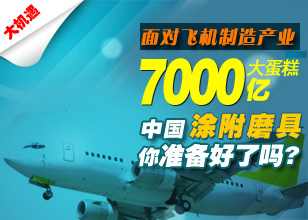 面对飞机制造产业7000亿大蛋糕——中国涂附磨具你准备好了吗