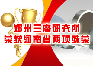 郑州三磨研究所荣获河南省两项殊荣