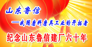 鲁信高新—我国磨料磨具工业的开拓者--纪念鲁信高新建厂六十年