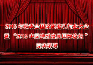 2015年秋季全国涂附磨具行业大会暨“2015中国涂附磨具国际论坛”完美落幕